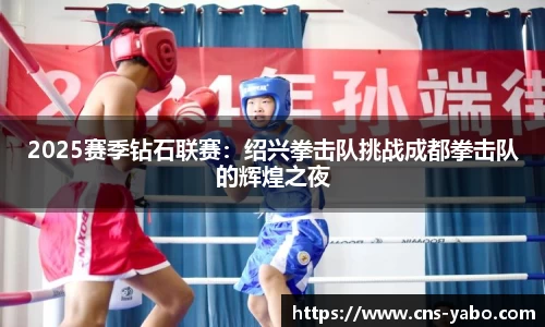 2025赛季钻石联赛：绍兴拳击队挑战成都拳击队的辉煌之夜