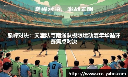巅峰对决：天津队与南通队极限运动嘉年华循环赛焦点对决