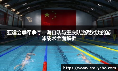 亚运会季军争夺：海口队与重庆队激烈对决的游泳战术全面解析