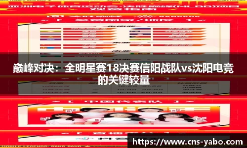 巅峰对决:全明星赛18决赛信阳战队vs沈阳电竞的关键较量