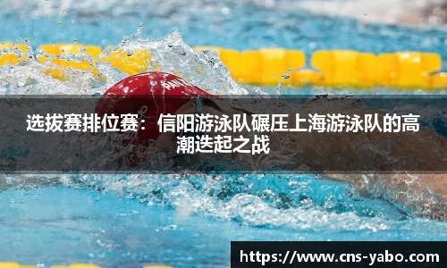 选拔赛排位赛:信阳游泳队碾压上海游泳队的高潮迭起之战