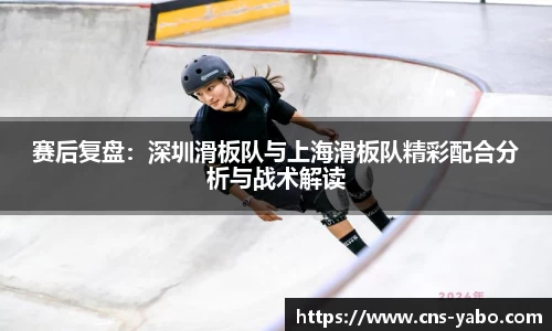 赛后复盘：深圳滑板队与上海滑板队精彩配合分析与战术解读
