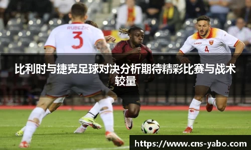 比利时与捷克足球对决分析期待精彩比赛与战术较量