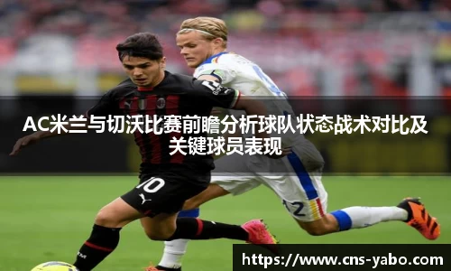 AC米兰与切沃比赛前瞻分析球队状态战术对比及关键球员表现